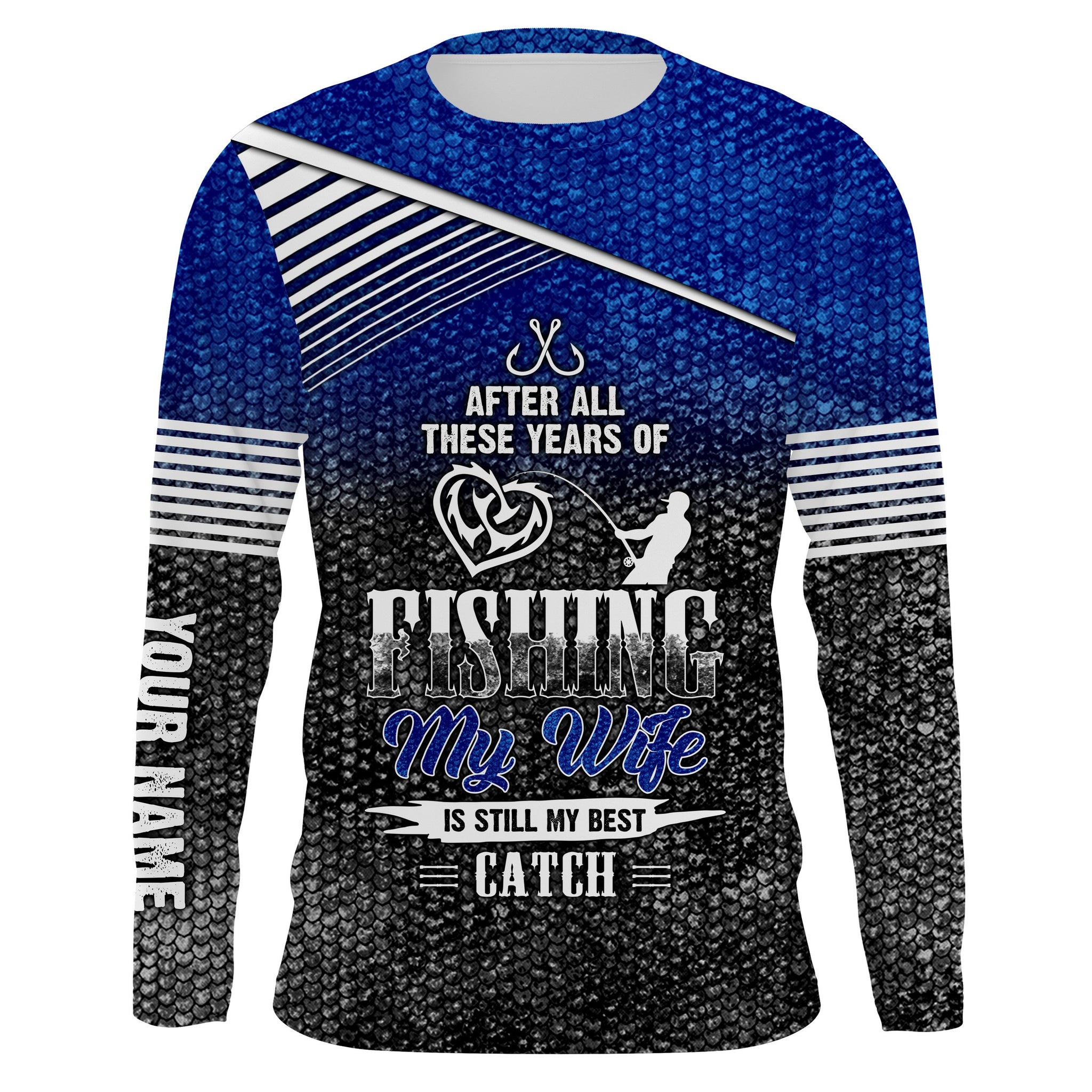 After all these years of fishing, my wife is still my best catch long sleeve UV protection Customize name UPF 30+ fishing apparel NQSD123