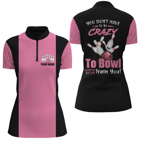Pink custom Quarter Zip bowling shirt for women you don't have to be crazy to bowl we train you NQS4689