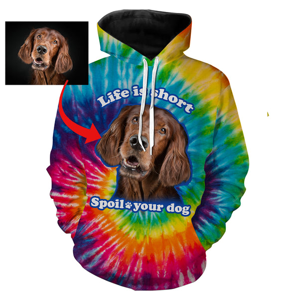 Funny Dog Sayings Shirt, Life is short spoil your dog, Custom Dog's Photo Tie Dye full printing Hoodie, T-shirt, Personalized Gifts FSD2814