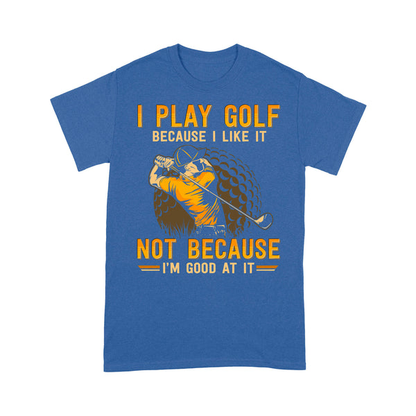 Funny golf shirt I play golf because I like it not because I'm good at it D02 NQS3854 Standard T-Shirt