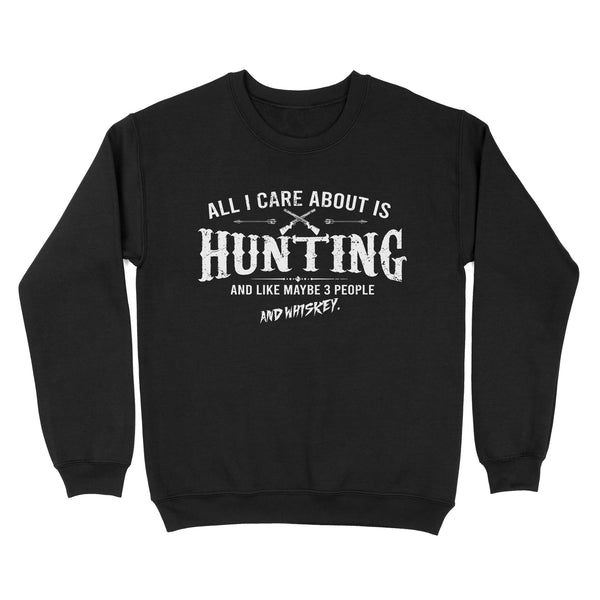 All I care about is hunting and like maybe 3 people and whiskey hunting swaetshirt TAD01