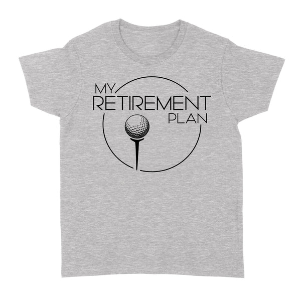 My Golf Retirement Plan funny saying golf shirts best golf gifts D06 NQS3426 Women's T-shirt