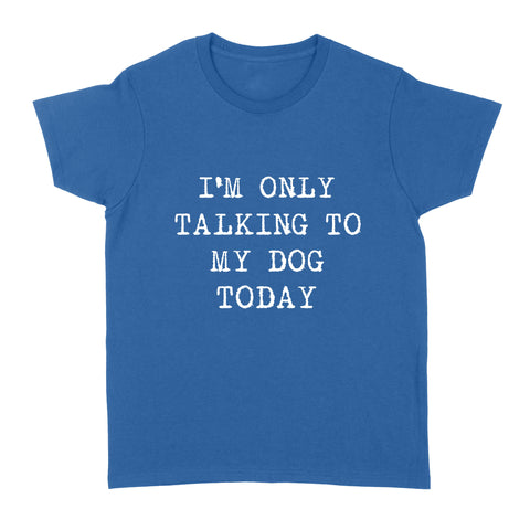 Funny "I'm Only Talking to My Dog Today" Stardand Women's T-shirt FSD2431D08