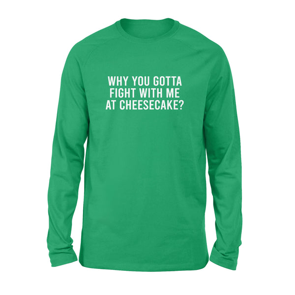 Why You Gotta Fight with me at Cheesecake - Standard Long Sleeve