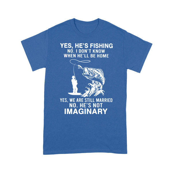 Funny fishing shirt, Yes he's fishing. He's not imaginary D02 NQS1370 - Standard T-shirt