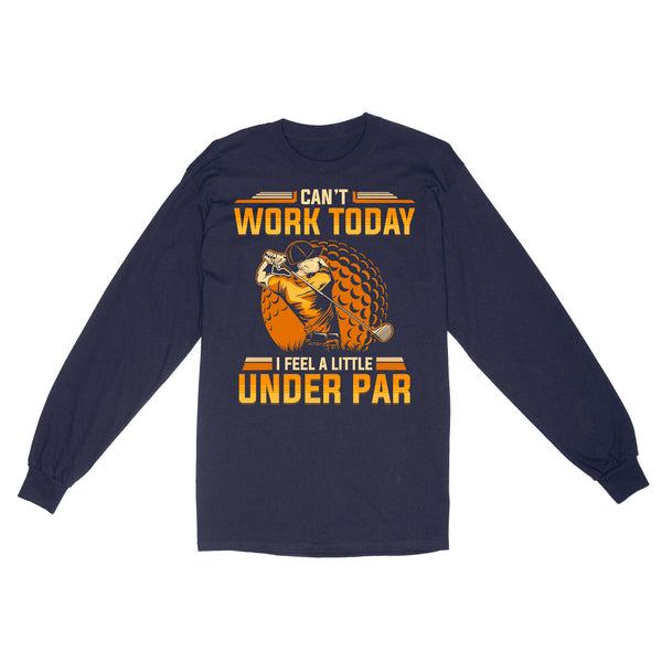 Funny Golf shirt - Can't work today I feel a little under par D06 NQS3443 Long Sleeve