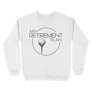 My Golf Retirement Plan funny saying golf shirts best golf gifts D06 NQS3426 Sweatshirt