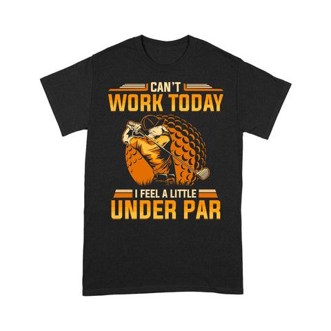 Funny Golf shirt - Can't work today I feel a little under par D06 NQS3443 T-Shirt