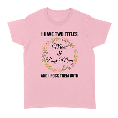I Have Two Titles Mom & Dog Mom T-shirt| Cool Dog Lover T-shirt for Women, Dog Mom, Dog Mama| JTSD180 A02M01