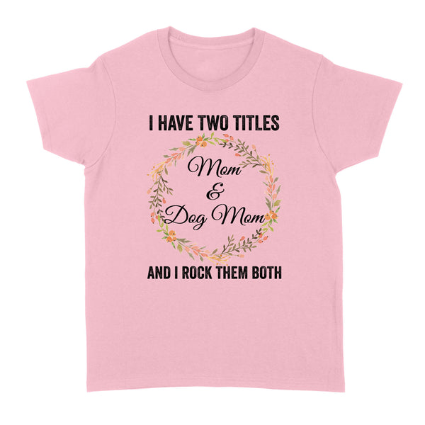 I Have Two Titles Mom & Dog Mom T-shirt| Cool Dog Lover T-shirt for Women, Dog Mom, Dog Mama| JTSD180 A02M01