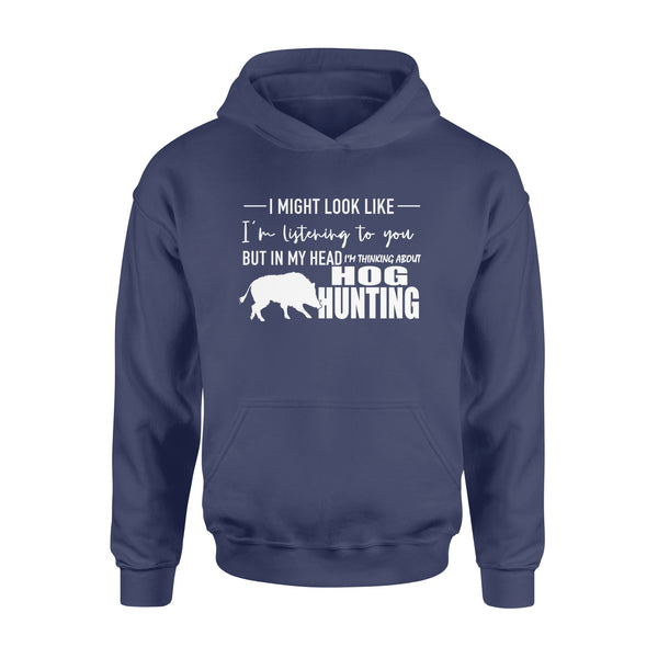 Funny Hog hunting shirt "I might look like I'm listening to you but in my head I'm thinking about hog hunting" Hoodie - FSD1254D08
