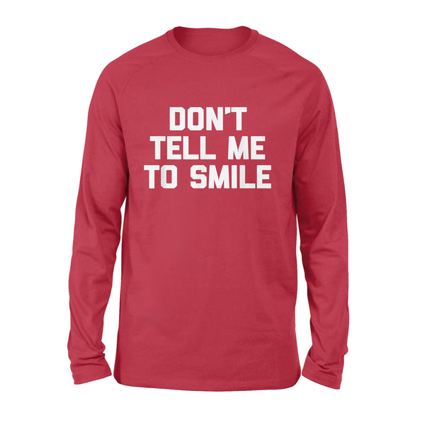 Don't Tell Me To Smile funny saying sarcastic cute - Standard Long Sleeve