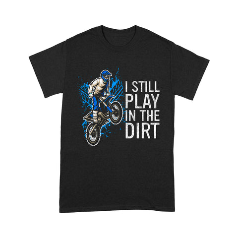 Funny Dirt Bike Men T-shirt - I Still Play in The Dirt - Cool Motocross Biker Tee, Off-road Dirt Racing| NMS206 A01