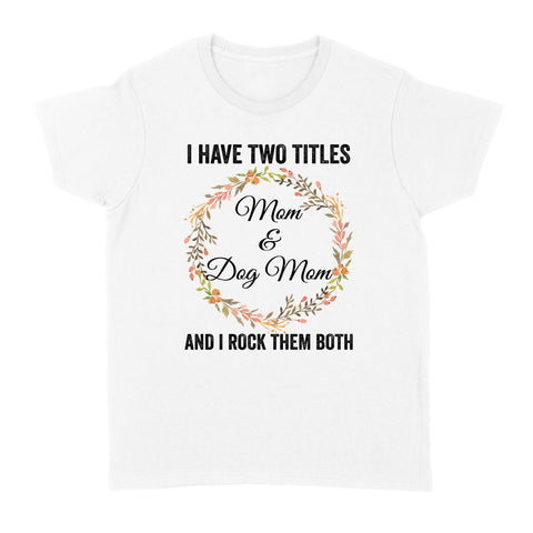 I Have Two Titles Mom & Dog Mom T-shirt| Cool Dog Lover T-shirt for Women, Dog Mom, Dog Mama| JTSD180 A02M01