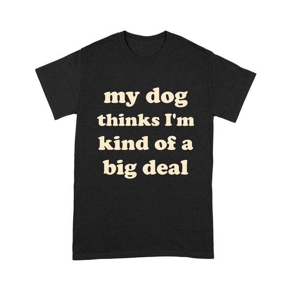 Funny Dog Lover 2D T-shirt - My Dog ThinkI'm Kind Of A Big Deal - Funny Dog Lover Tee, Gift for Dog Lover, Dog Dad, Dog Mom, Dog Owner, Pet Owner - JTSD137 A02M07