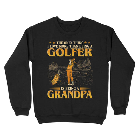 Grandpa Golf shirt - The only thing I love more than being a golfer is being a grandpa D02 NQS3441 Sweatshirt