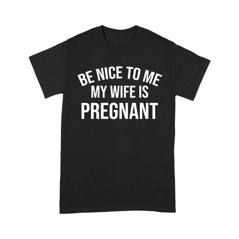 Be Nice to me My Wife is Pregnant, Pregnancy Announcement, New Father Shirts, new daddy gifts ideas D02 NQS1344 - Standard T-shirt
