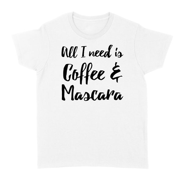 All I Need Is Coffee And Mascara - Standard Women's T-shirt