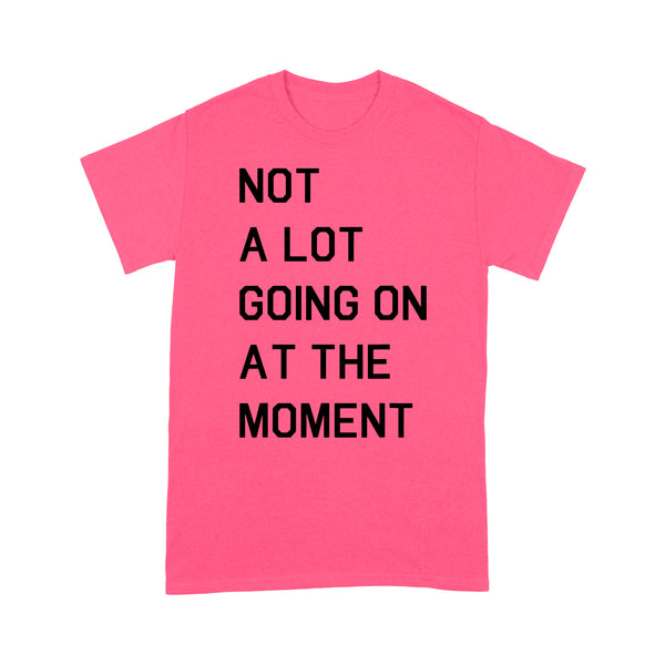 Not A Lot Going On At The Moment - Standard T-shirt