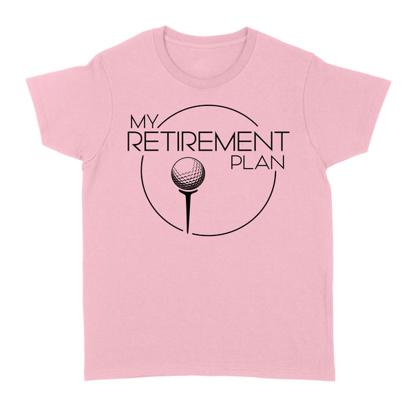 My Golf Retirement Plan funny saying golf shirts best golf gifts D06 NQS3426 Women's T-shirt