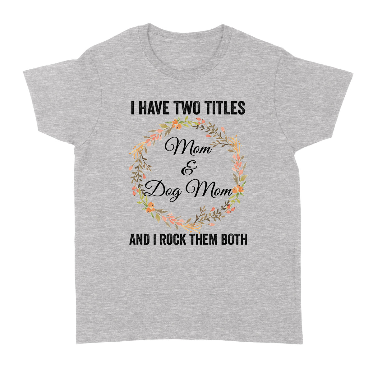 I Have Two Titles Mom & Dog Mom T-shirt| Cool Dog Lover T-shirt for Women, Dog Mom, Dog Mama| JTSD180 A02M01
