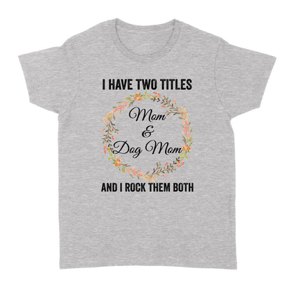 I Have Two Titles Mom & Dog Mom T-shirt| Cool Dog Lover T-shirt for Women, Dog Mom, Dog Mama| JTSD180 A02M01