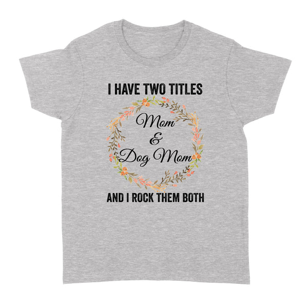 I Have Two Titles Mom & Dog Mom T-shirt| Cool Dog Lover T-shirt for Women, Dog Mom, Dog Mama| JTSD180 A02M01