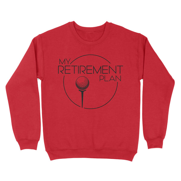 My Golf Retirement Plan funny saying golf shirts best golf gifts D06 NQS3426 Sweatshirt