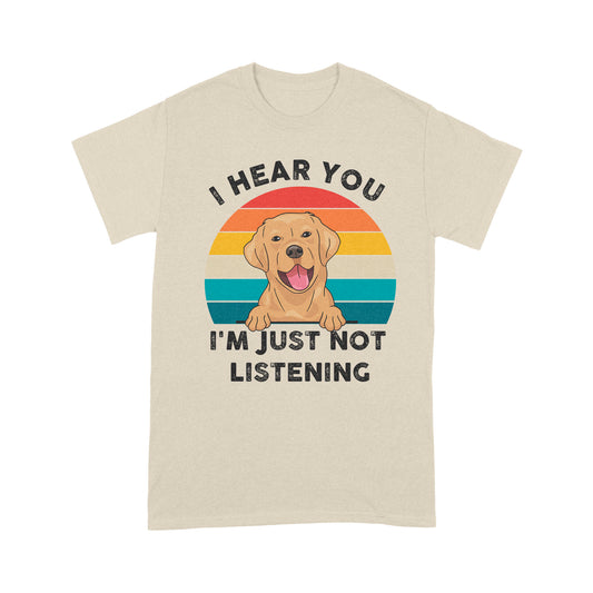 Funny Labrador Retriever 2D T-shirt - I Hear You I'm Just Not Listening - Labrador Retriever Lover Gift for Dog Mom, Dog Dad, Dog Owner Dog Lover - Cool Labrador Lover Tee - JTDS144 A02M07