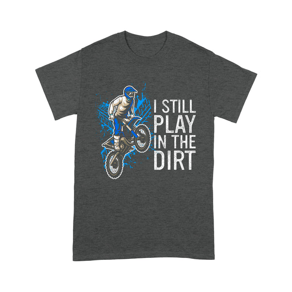 Funny Dirt Bike Men T-shirt - I Still Play in The Dirt - Cool Motocross Biker Tee, Off-road Dirt Racing| NMS206 A01