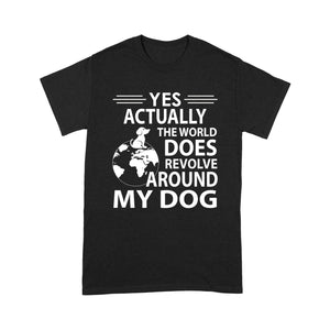 Yes Actually The World Does Revolve Around My Dog T-shirt - Funny Dog Shirt, Gift for Dog Dad, Dog Mom, Dog Owner, Dog Lover Tee, Pet Lover Gift - JTSD118 A02M01