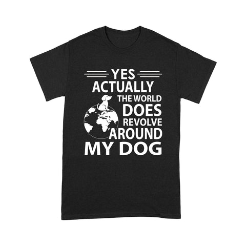 Yes Actually The World Does Revolve Around My Dog T-shirt - Funny Dog Shirt, Gift for Dog Dad, Dog Mom, Dog Owner, Dog Lover Tee, Pet Lover Gift - JTSD118 A02M01