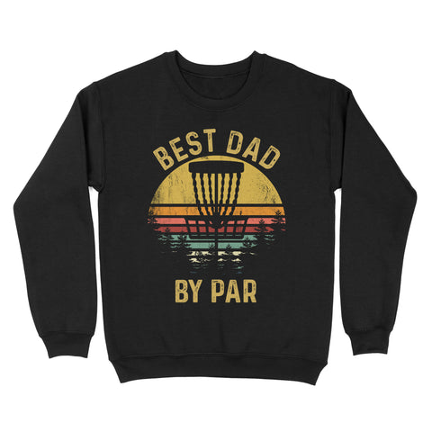 Disc Golf Best Dad by Par, Father's Day Frisbee Golf Mens, Disc Golfer Tee for dad D01 NQS3418 Sweatshirt